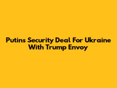 Putin's Security Deal For Ukraine With Trump Envoy