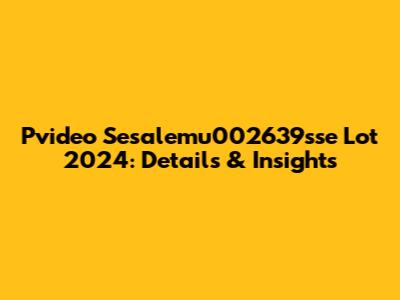 Pvideo Sesalemu002639sse Lot 2024: Details & Insights