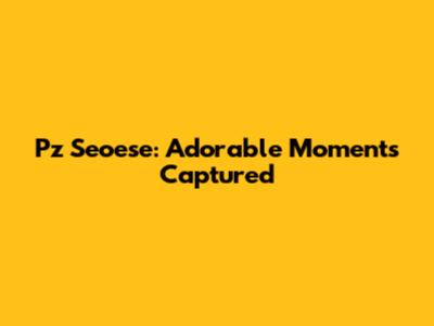 Pz Seoese: Adorable Moments Captured