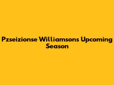 Pzseizionse Williamson's Upcoming Season