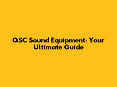 QSC Sound Equipment: Your Ultimate Guide