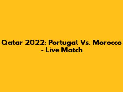Qatar 2022: Portugal Vs. Morocco - Live Match