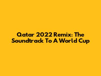 Qatar 2022 Remix: The Soundtrack To A World Cup