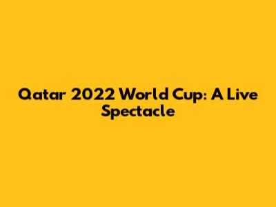 Qatar 2022 World Cup: A Live Spectacle