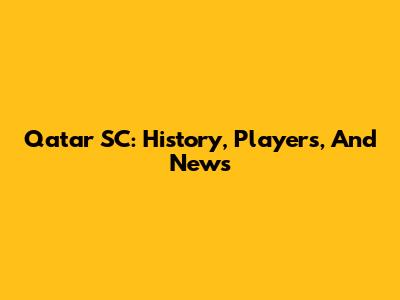 Qatar SC: History, Players, And News