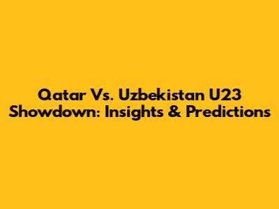 Qatar Vs. Uzbekistan U23 Showdown: Insights & Predictions