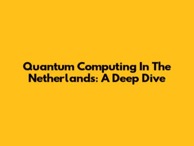 Quantum Computing In The Netherlands: A Deep Dive