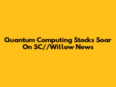 Quantum Computing Stocks Soar On SC//Willow News