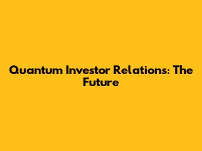 Quantum Investor Relations: The Future