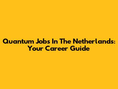 Quantum Jobs In The Netherlands: Your Career Guide