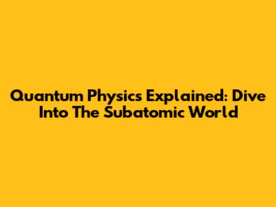 Quantum Physics Explained: Dive Into The Subatomic World