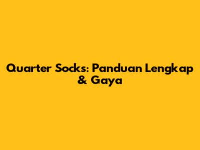 Quarter Socks: Panduan Lengkap & Gaya