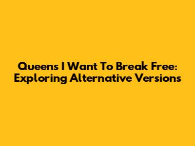 Queen's 'I Want To Break Free': Exploring Alternative Versions