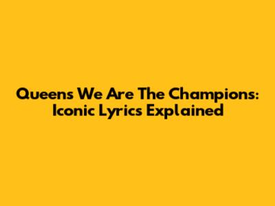 Queen's 'We Are The Champions': Iconic Lyrics Explained