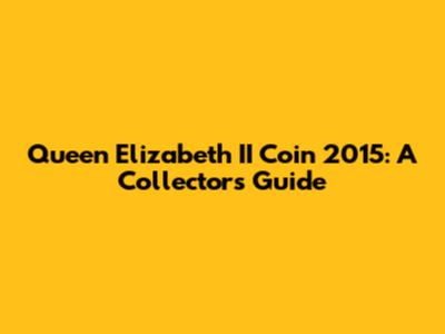 Queen Elizabeth II Coin 2015: A Collector's Guide