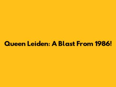 Queen Leiden: A Blast From 1986!