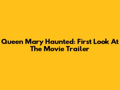 Queen Mary Haunted: First Look At The Movie Trailer