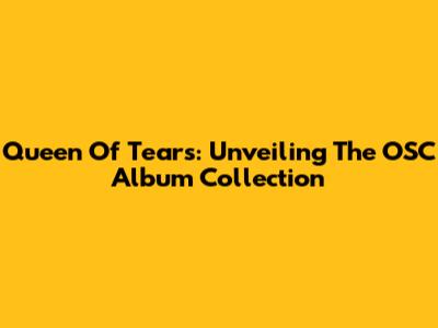 Queen Of Tears: Unveiling The OSC Album Collection