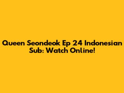 Queen Seondeok Ep 24 Indonesian Sub: Watch Online!
