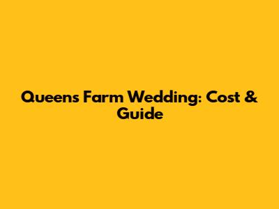 Queens Farm Wedding: Cost & Guide