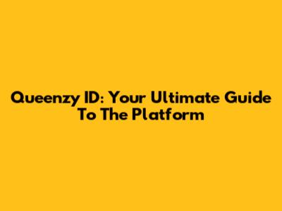 Queenzy ID: Your Ultimate Guide To The Platform