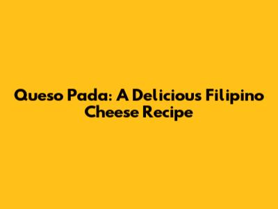 Queso Pada: A Delicious Filipino Cheese Recipe
