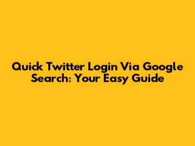 Quick Twitter Login Via Google Search: Your Easy Guide