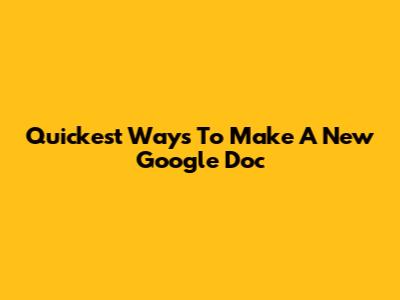 Quickest Ways To Make A New Google Doc