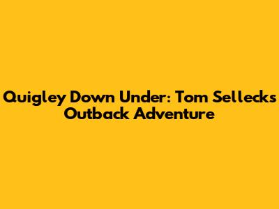 Quigley Down Under: Tom Selleck's Outback Adventure