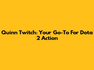 Quinn Twitch: Your Go-To For Dota 2 Action