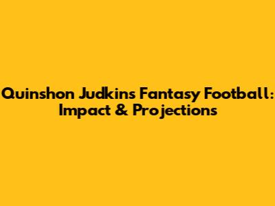 Quinshon Judkins Fantasy Football: Impact & Projections
