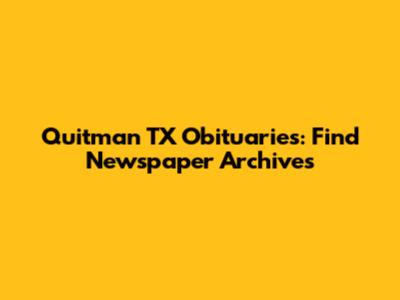 Quitman TX Obituaries: Find Newspaper Archives