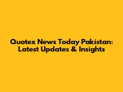 Quotex News Today Pakistan: Latest Updates & Insights