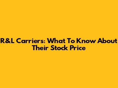 R&L Carriers: What To Know About Their Stock Price
