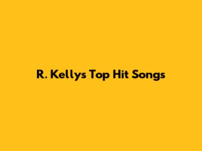 R. Kelly's Top Hit Songs