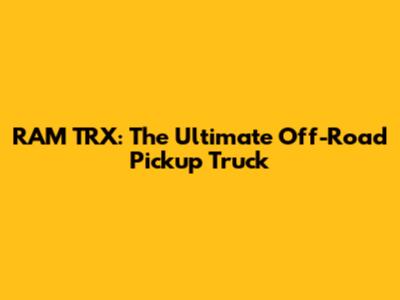 RAM TRX: The Ultimate Off-Road Pickup Truck
