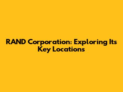 RAND Corporation: Exploring Its Key Locations