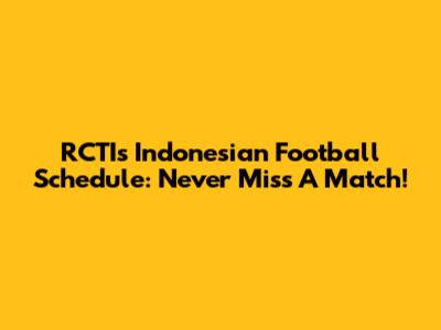 RCTI's Indonesian Football Schedule: Never Miss A Match!