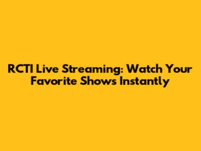 RCTI Live Streaming: Watch Your Favorite Shows Instantly
