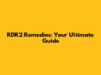 RDR2 Remedies: Your Ultimate Guide