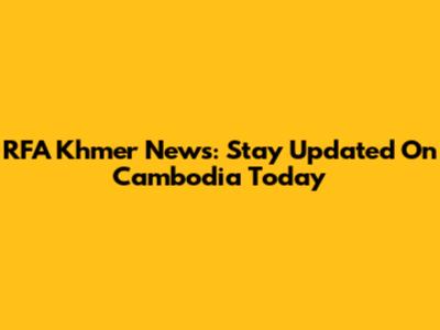 RFA Khmer News: Stay Updated On Cambodia Today