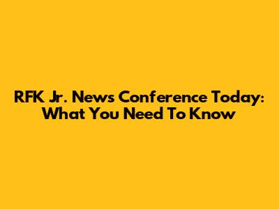 RFK Jr. News Conference Today: What You Need To Know