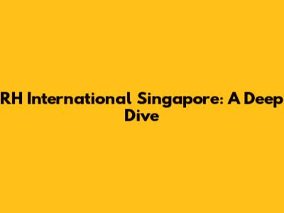 RH International Singapore: A Deep Dive