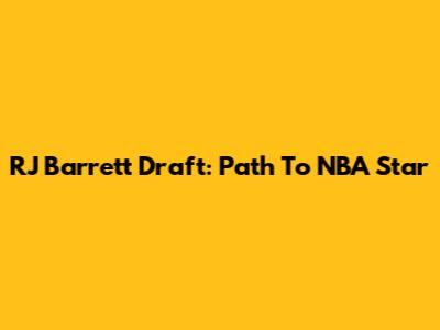 RJ Barrett Draft: Path To NBA Star