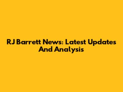 RJ Barrett News: Latest Updates And Analysis