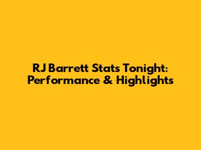 RJ Barrett Stats Tonight: Performance & Highlights