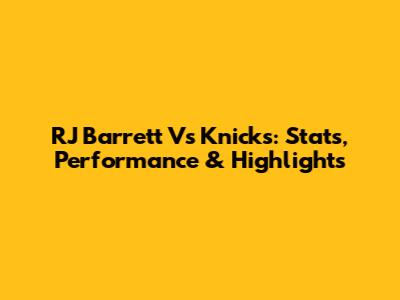 RJ Barrett Vs Knicks: Stats, Performance & Highlights