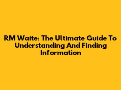 RM Waite: The Ultimate Guide To Understanding And Finding Information