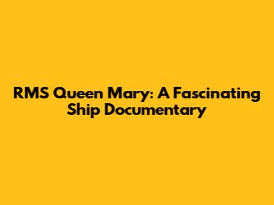 RMS Queen Mary: A Fascinating Ship Documentary