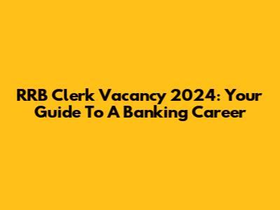 RRB Clerk Vacancy 2024: Your Guide To A Banking Career